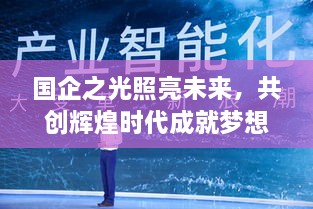 國企之光照亮未來，共創(chuàng)輝煌時(shí)代成就夢(mèng)想