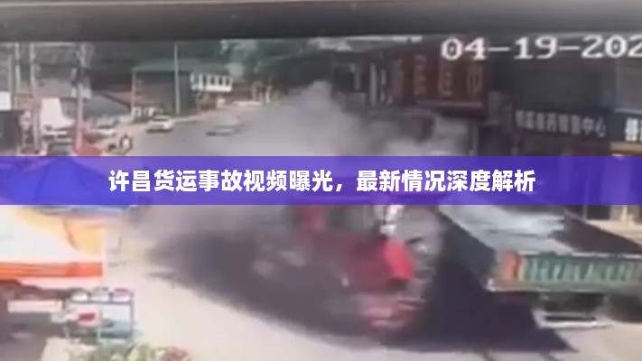 許昌貨運事故視頻曝光，最新情況深度解析
