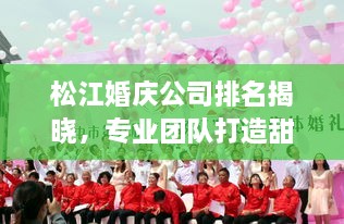 松江婚慶公司排名揭曉，專業(yè)團隊打造甜蜜記憶紀念時刻