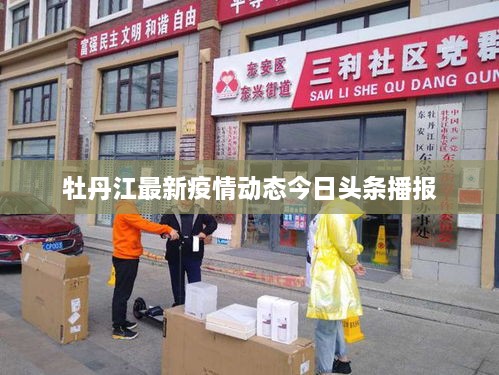牡丹江最新疫情動(dòng)態(tài)今日頭條播報(bào)