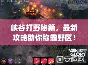 峽谷打野秘籍，最新攻略助你稱霸野區(qū)！