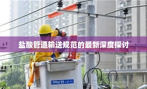 鹽酸管道輸送規(guī)范的最新深度探討