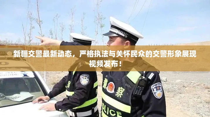 新疆交警最新動態(tài)，嚴格執(zhí)法與關懷民眾的交警形象展現(xiàn)視頻發(fā)布！