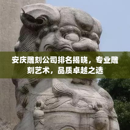 安慶雕刻公司排名揭曉，專業(yè)雕刻藝術(shù)，品質(zhì)卓越之選