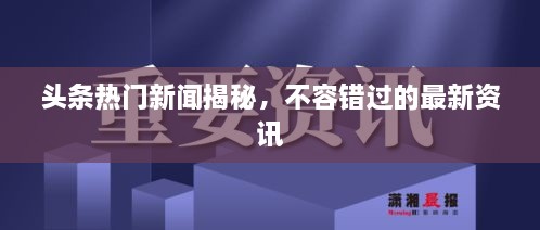 頭條熱門新聞揭秘，不容錯(cuò)過的最新資訊