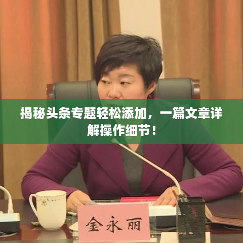 揭秘頭條專題輕松添加，一篇文章詳解操作細(xì)節(jié)！