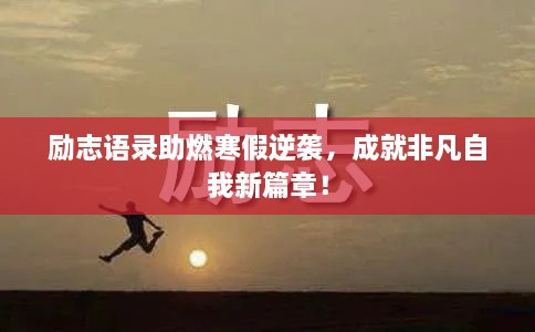 勵志語錄助燃寒假逆襲，成就非凡自我新篇章！