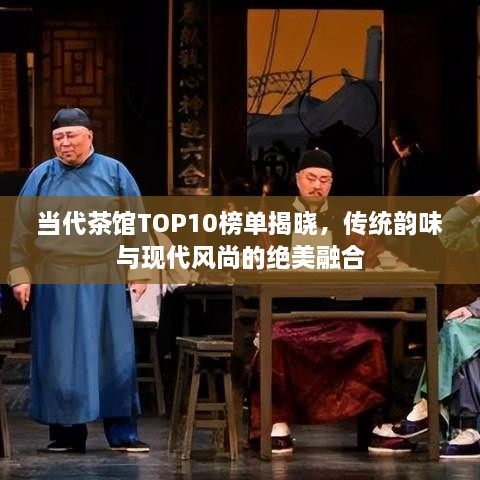 當代茶館TOP10榜單揭曉，傳統(tǒng)韻味與現(xiàn)代風尚的絕美融合