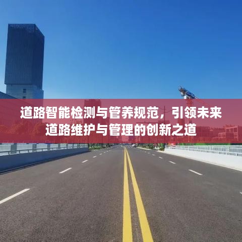道路智能檢測(cè)與管養(yǎng)規(guī)范，引領(lǐng)未來道路維護(hù)與管理的創(chuàng)新之道
