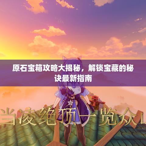 原石寶箱攻略大揭秘，解鎖寶藏的秘訣最新指南