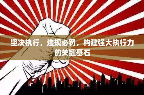 堅決執(zhí)行，違規(guī)必罰，構建強大執(zhí)行力的關鍵基石