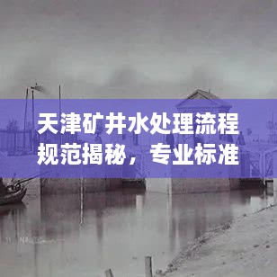 天津礦井水處理流程規(guī)范揭秘，專業(yè)標(biāo)準(zhǔn)保障水質(zhì)安全