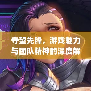 守望先鋒，游戲魅力與團(tuán)隊(duì)精神的深度解析