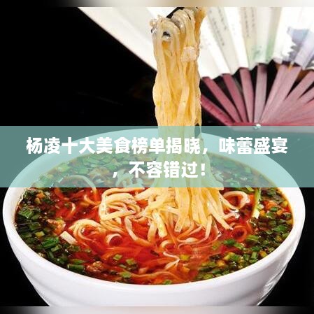 楊凌十大美食榜單揭曉，味蕾盛宴，不容錯(cuò)過！