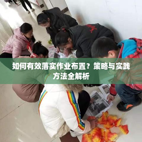 如何有效落實作業(yè)布置？策略與實踐方法全解析