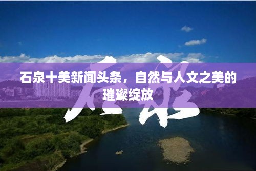 石泉十美新聞頭條，自然與人文之美的璀璨綻放