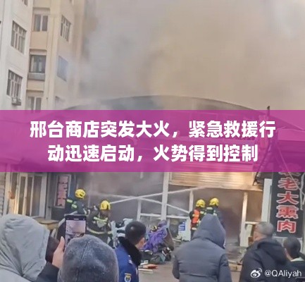邢臺商店突發(fā)大火，緊急救援行動迅速啟動，火勢得到控制
