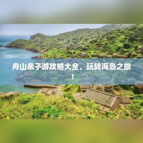 舟山親子游攻略大全，玩轉(zhuǎn)海島之旅！