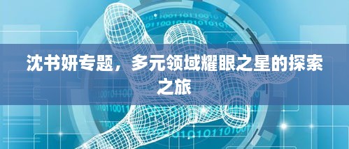 沈書妍專題，多元領(lǐng)域耀眼之星的探索之旅