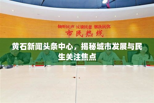 黃石新聞?lì)^條中心，揭秘城市發(fā)展與民生關(guān)注焦點(diǎn)