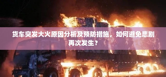 貨車突發(fā)大火原因分析及預(yù)防措施，如何避免悲劇再次發(fā)生？