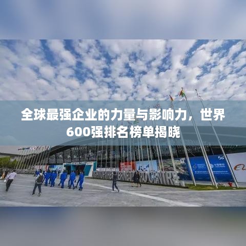 全球最強(qiáng)企業(yè)的力量與影響力，世界600強(qiáng)排名榜單揭曉