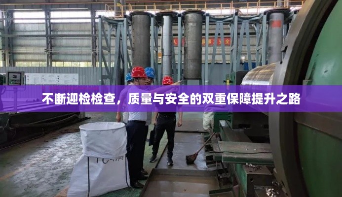 不斷迎檢檢查，質(zhì)量與安全的雙重保障提升之路