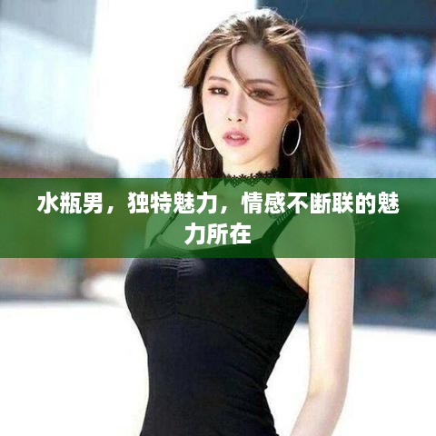 水瓶男，獨特魅力，情感不斷聯(lián)的魅力所在