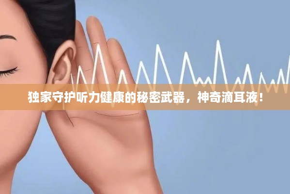 獨(dú)家守護(hù)聽(tīng)力健康的秘密武器，神奇滴耳液！