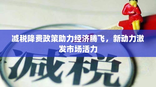減稅降費(fèi)政策助力經(jīng)濟(jì)騰飛，新動力激發(fā)市場活力