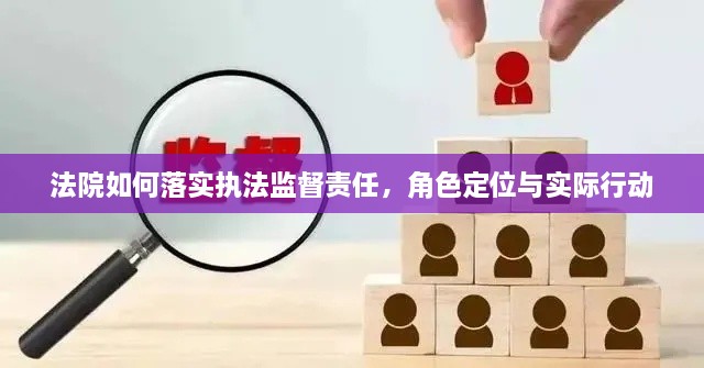 法院如何落實執(zhí)法監(jiān)督責(zé)任，角色定位與實際行動