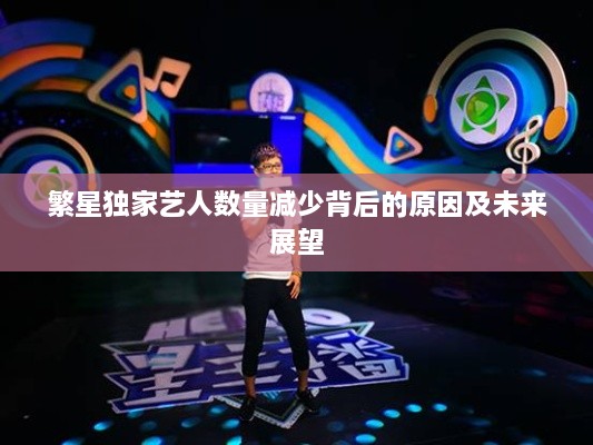 繁星獨(dú)家藝人數(shù)量減少背后的原因及未來(lái)展望