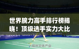 世界腕力高手排行榜揭曉！頂級選手實力大比拼