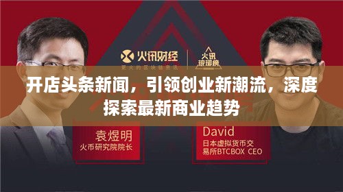 開店頭條新聞，引領(lǐng)創(chuàng)業(yè)新潮流，深度探索最新商業(yè)趨勢(shì)