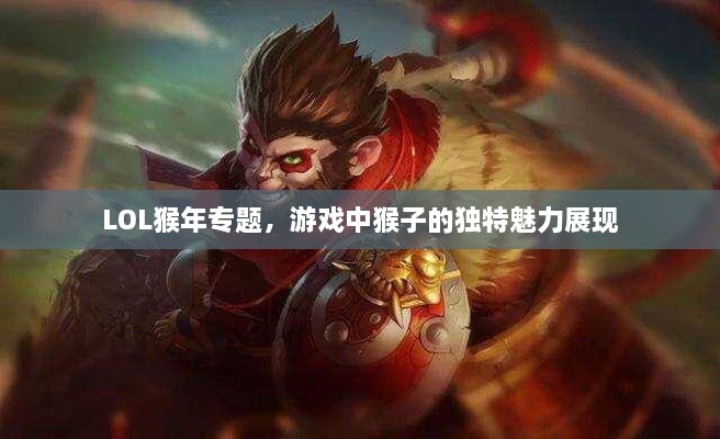 LOL猴年專題，游戲中猴子的獨特魅力展現(xiàn)