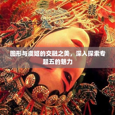 圖形與虞姬的交融之美，深入探索專題五的魅力