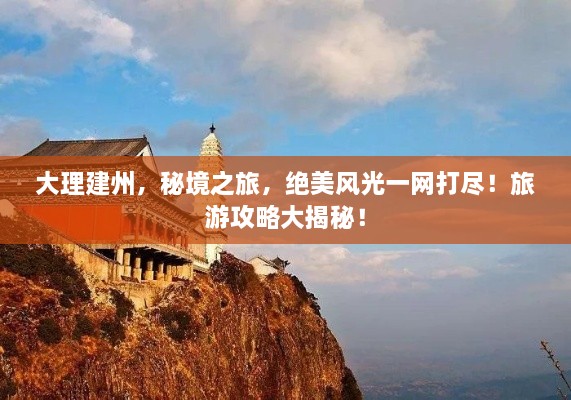 大理建州，秘境之旅，絕美風(fēng)光一網(wǎng)打盡！旅游攻略大揭秘！