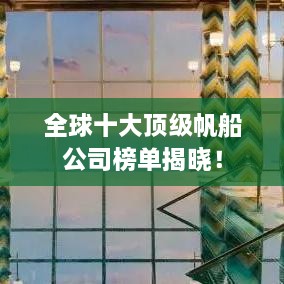 全球十大頂級帆船公司榜單揭曉！