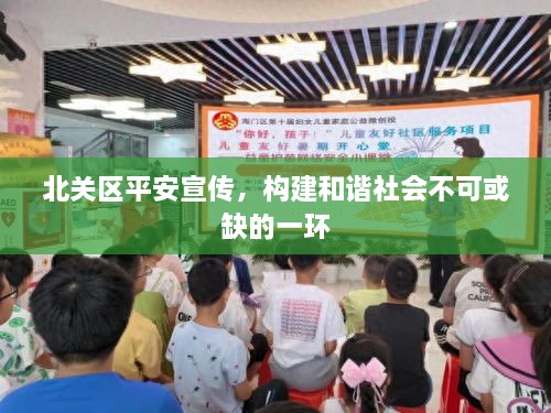 北關(guān)區(qū)平安宣傳，構(gòu)建和諧社會不可或缺的一環(huán)