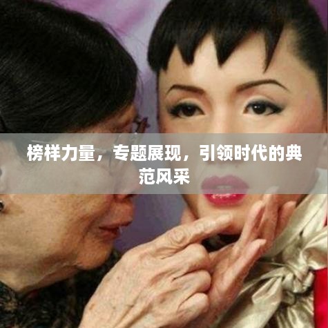 榜樣力量，專題展現(xiàn)，引領(lǐng)時代的典范風(fēng)采