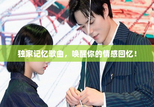 獨家記憶歌曲，喚醒你的情感回憶！