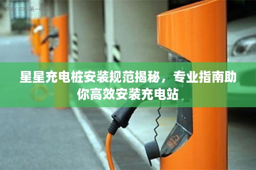 星星充電樁安裝規(guī)范揭秘，專業(yè)指南助你高效安裝充電站