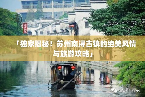 「獨家揭秘！蘇州南潯古鎮(zhèn)的絕美風(fēng)情與旅游攻略」