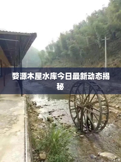 婺源木屋水庫今日最新動態(tài)揭秘
