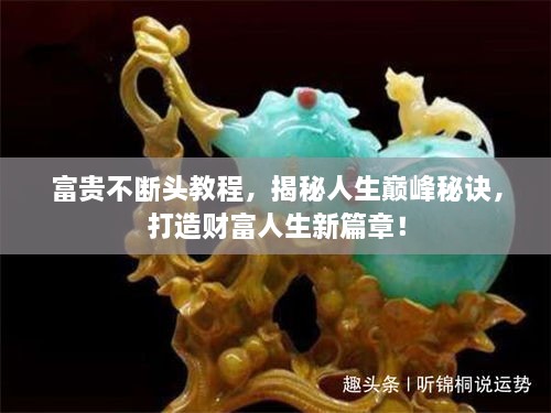 富貴不斷頭教程，揭秘人生巔峰秘訣，打造財富人生新篇章！
