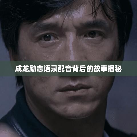 成龍勵(lì)志語(yǔ)錄配音背后的故事揭秘