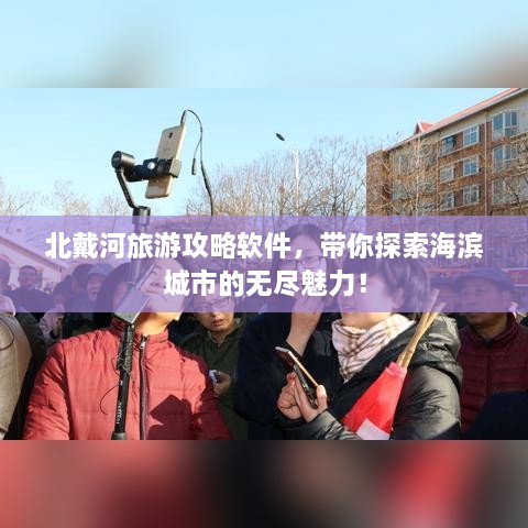 北戴河旅游攻略軟件，帶你探索海濱城市的無(wú)盡魅力！