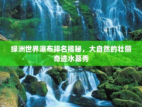 綠洲世界瀑布排名揭秘，大自然的壯麗奇跡水幕秀