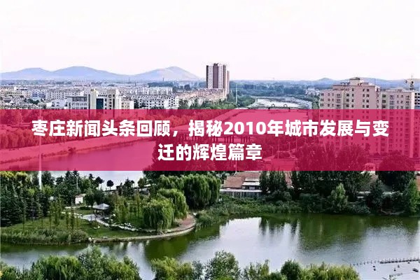 棗莊新聞頭條回顧，揭秘2010年城市發(fā)展與變遷的輝煌篇章