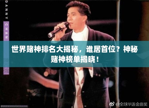 世界賭神排名大揭秘，誰居首位？神秘賭神榜單揭曉！